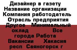 Дизайнер в газету › Название организации ­ Компания-работодатель › Отрасль предприятия ­ Другое › Минимальный оклад ­ 28 000 - Все города Работа » Вакансии   . Хакасия респ.,Саяногорск г.